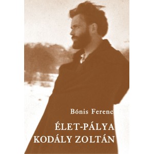 Bónis Ferenc : Élet-pálya: Kodály Zoltán