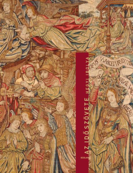 Az idő szövete : az európai tradíciójú szövött kárpit metamorfózisai / Hegyi Ibolya