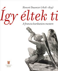 Így éltek ti : Honoré Daumier (1808-1879) : a francia karikatúra mestere