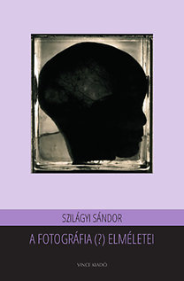 A fotográfia (?) elméletei : klasszikus és újabb megközelítések / Szilágyi Sándor